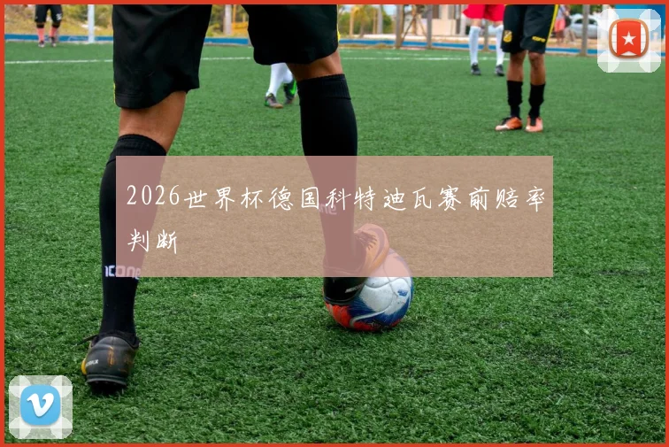 2026世界杯德国科特迪瓦赛前赔率判断