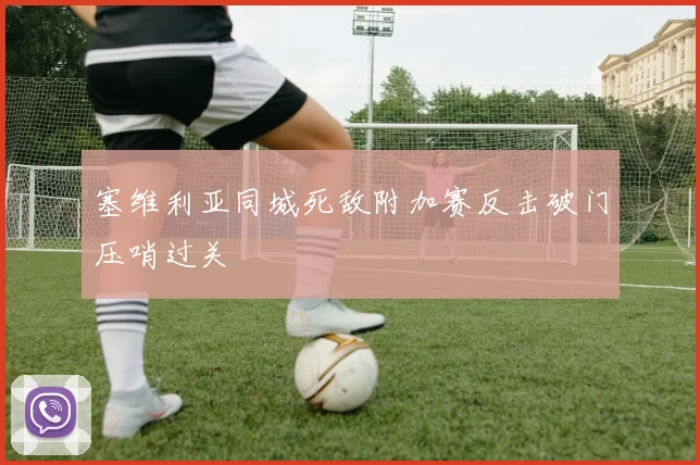 塞维利亚同城死敌附加赛反击破门压哨过关