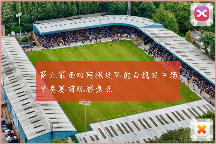 萨比策面对阿根廷队能否稳定中场节奏赛前观察盘点
