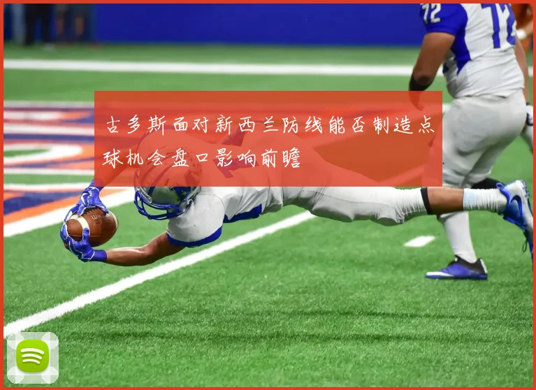 古多斯面对新西兰防线能否制造点球机会盘口影响前瞻