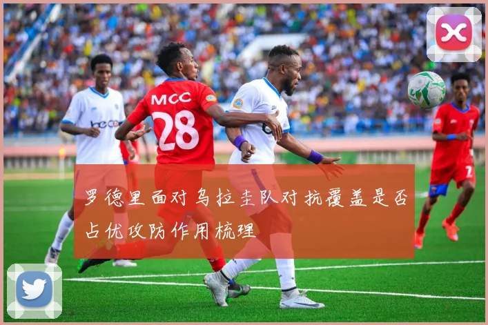 罗德里面对乌拉圭队对抗覆盖是否占优攻防作用梳理