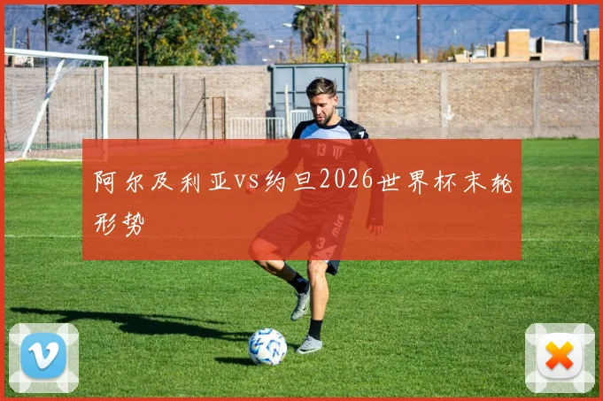 阿尔及利亚vs约旦2026世界杯末轮形势