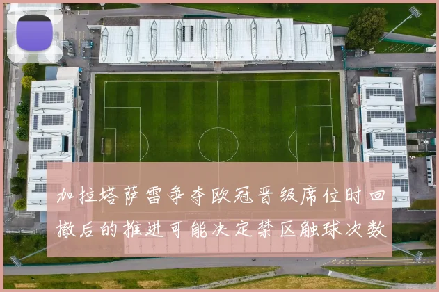 加拉塔萨雷争夺欧冠晋级席位时回撤后的推进可能决定禁区触球次数