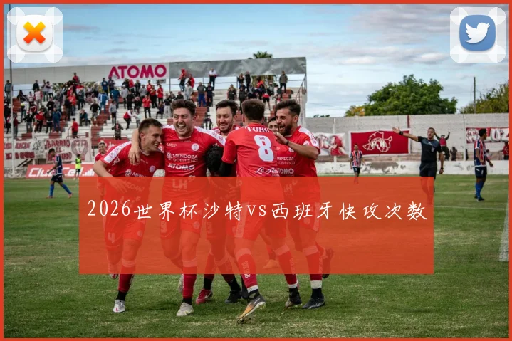 2026世界杯沙特vs西班牙快攻次数