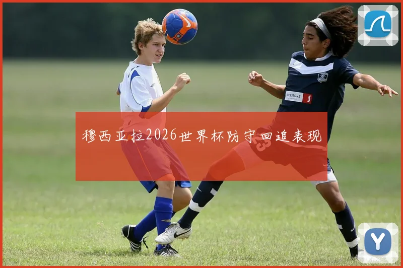 穆西亚拉2026世界杯防守回追表现