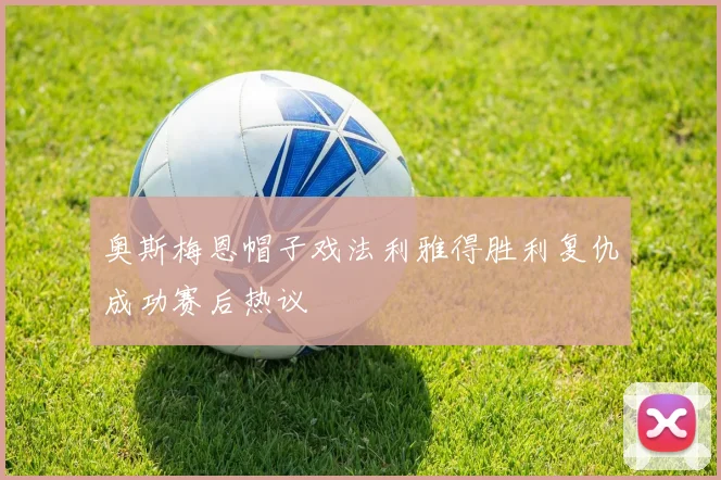 奥斯梅恩帽子戏法利雅得胜利复仇成功赛后热议