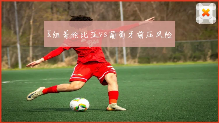 K组哥伦比亚vs葡萄牙前压风险