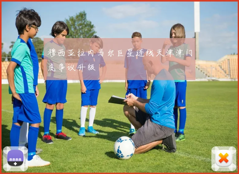 穆西亚拉内马尔巨星连线天津津门虎争议升级