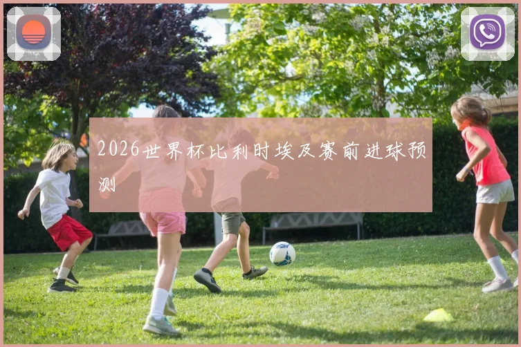 2026世界杯比利时埃及赛前进球预测