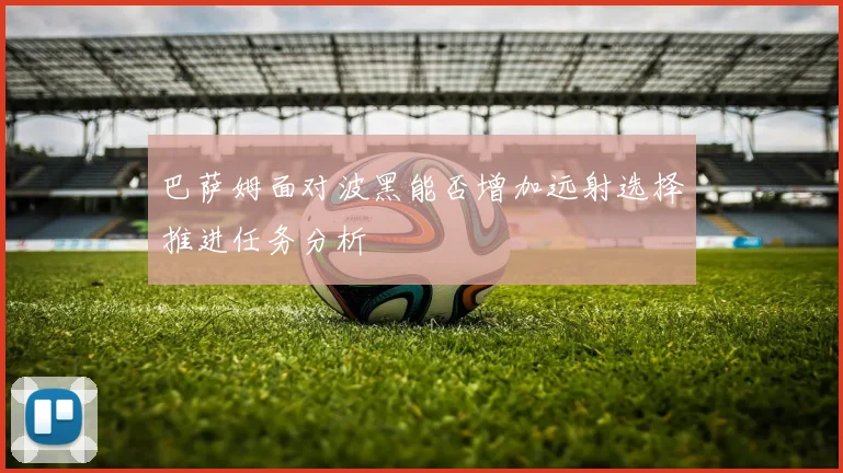 巴萨姆面对波黑能否增加远射选择推进任务分析