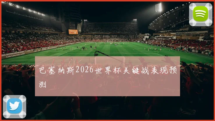 巴塞纳斯2026世界杯关键战表现预测