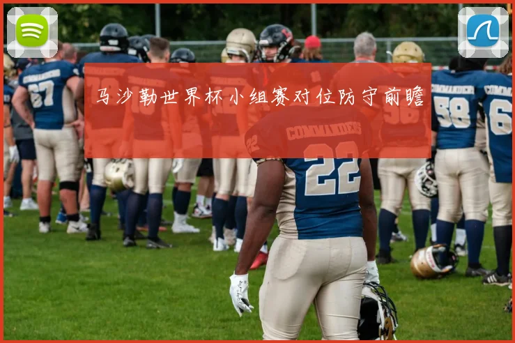 马沙勒世界杯小组赛对位防守前瞻