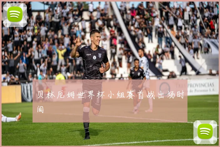 贝林厄姆世界杯小组赛首战出场时间