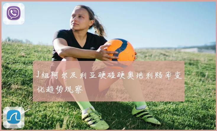 J组阿尔及利亚硬碰硬奥地利赔率变化趋势观察
