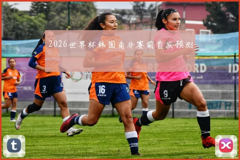 2026世界杯韩国南非赛前首发预测