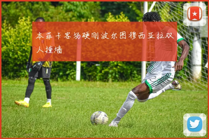 本菲卡客场硬刚波尔图穆西亚拉双人撞墙