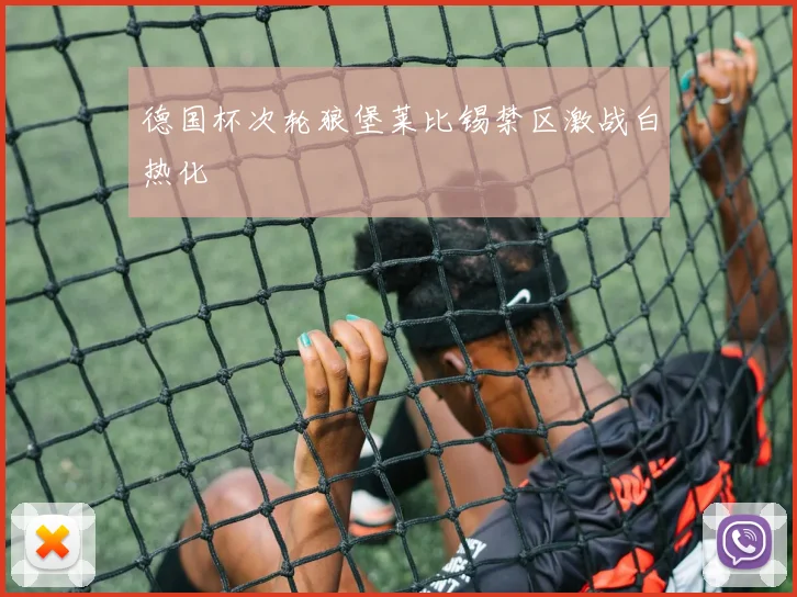 德国杯次轮狼堡莱比锡禁区激战白热化