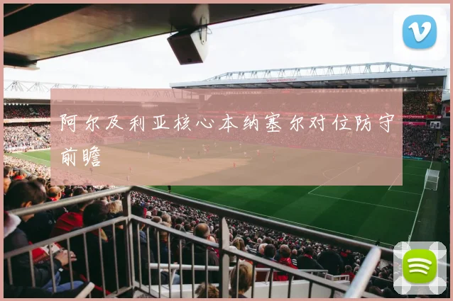 阿尔及利亚核心本纳塞尔对位防守前瞻