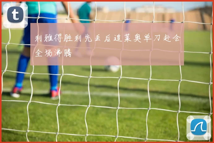 利雅得胜利先丢后追莱奥单刀赴会全场沸腾