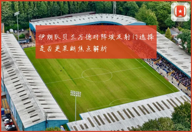 伊朗队贝兰万德对阵埃及射门选择是否更果断焦点解析