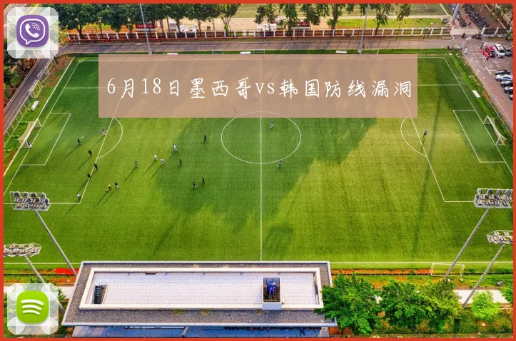 6月18日墨西哥vs韩国防线漏洞