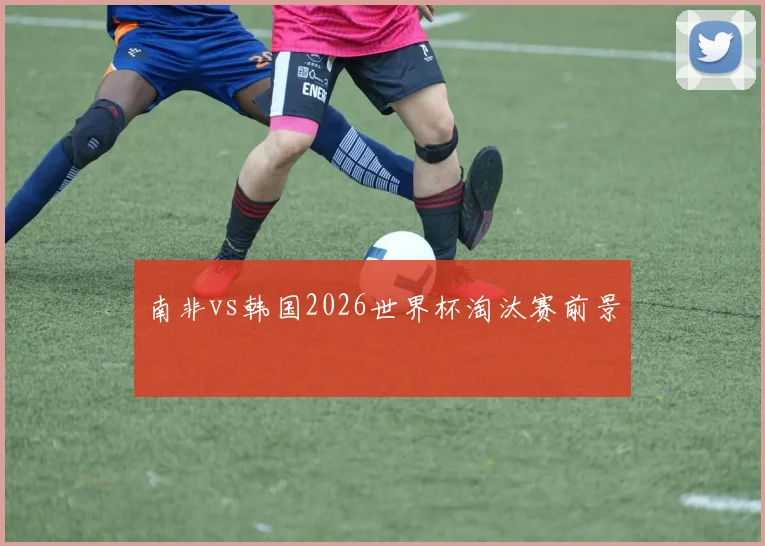 南非vs韩国2026世界杯淘汰赛前景
