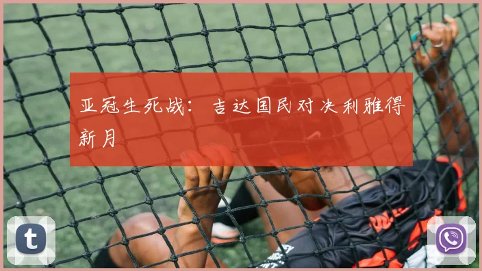 亚冠生死战：吉达国民对决利雅得新月