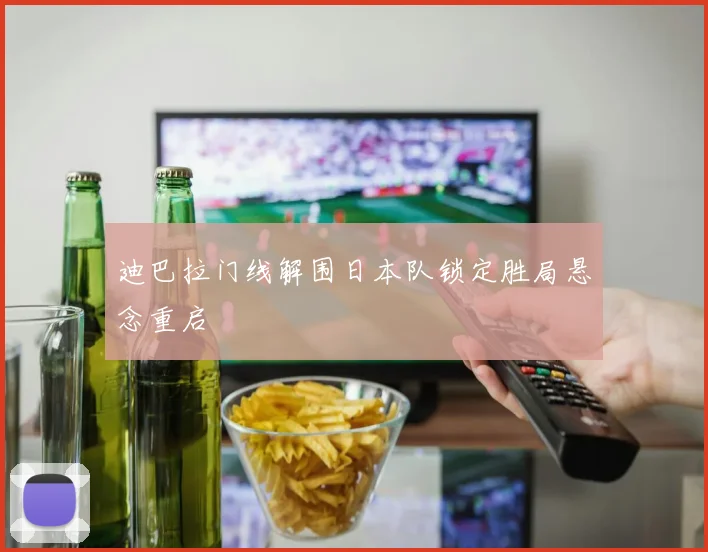 迪巴拉门线解围日本队锁定胜局悬念重启