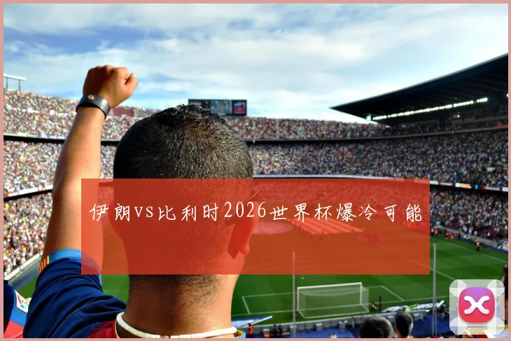 伊朗vs比利时2026世界杯爆冷可能