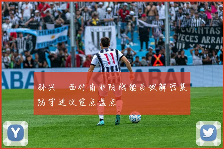 孙兴慜面对南非防线能否破解密集防守进攻重点盘点