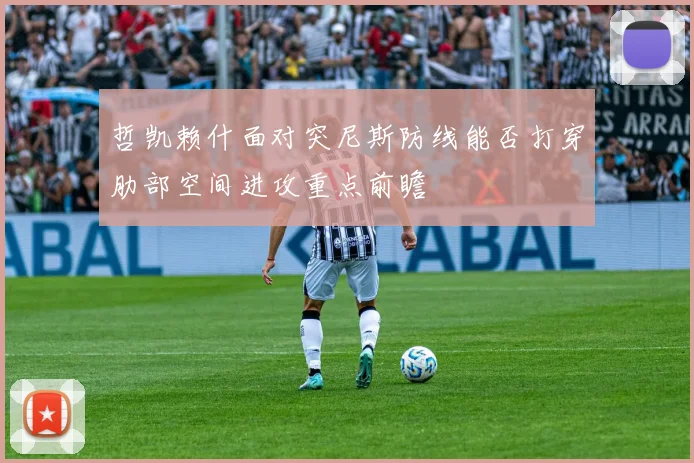 哲凯赖什面对突尼斯防线能否打穿肋部空间进攻重点前瞻