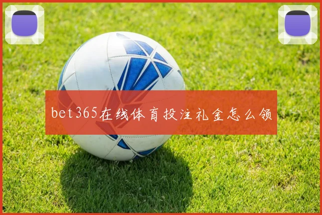 bet365在线体育投注礼金怎么领