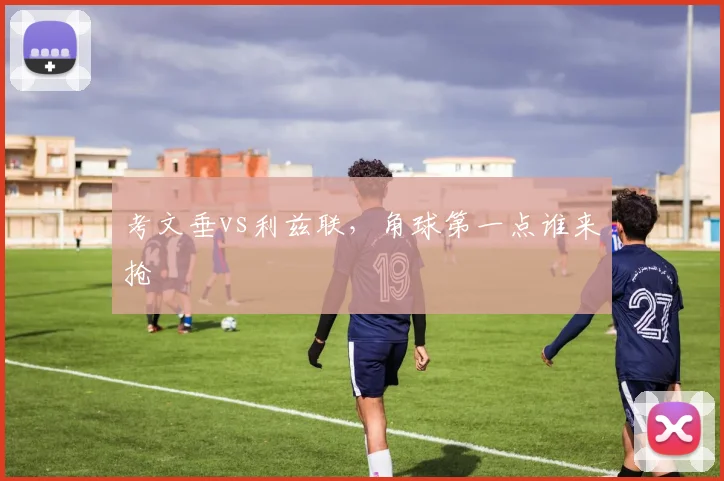 考文垂vs利兹联,角球第一点谁来抢