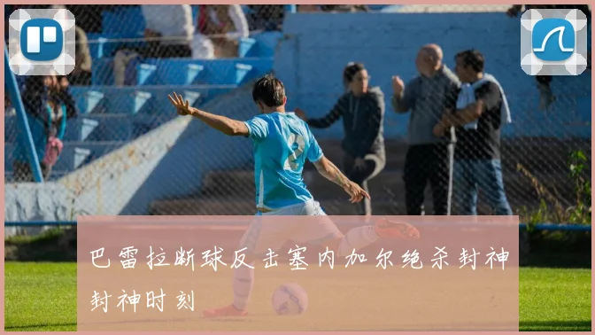 巴雷拉断球反击塞内加尔绝杀封神封神时刻