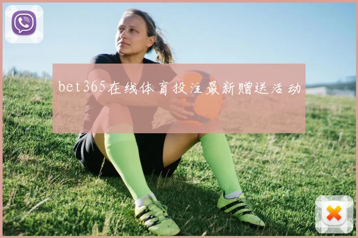 bet365在线体育投注最新赠送活动