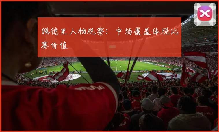 佩德里人物观察：中场覆盖体现比赛价值