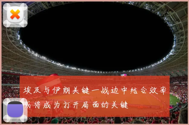 埃及与伊朗关键一战边中结合效率或将成为打开局面的关键
