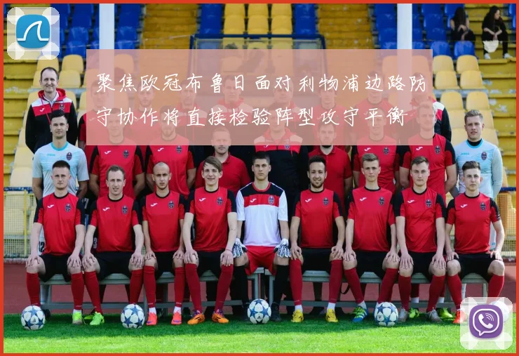 聚焦欧冠布鲁日面对利物浦边路防守协作将直接检验阵型攻守平衡