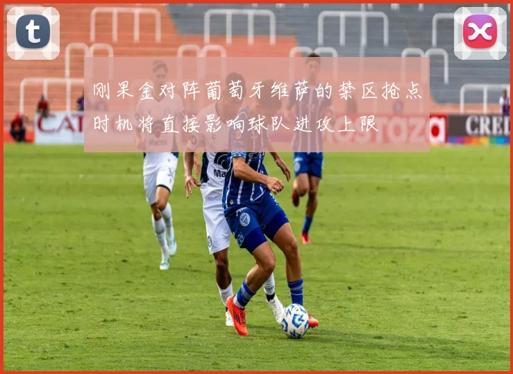 刚果金对阵葡萄牙维萨的禁区抢点时机将直接影响球队进攻上限