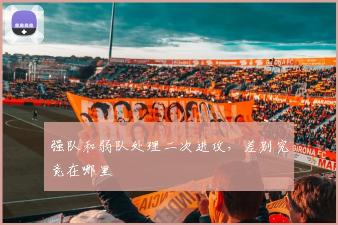 强队和弱队处理二次进攻，差别究竟在哪里