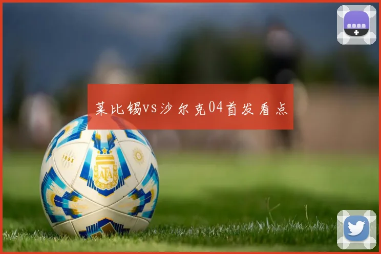 莱比锡vs沙尔克04首发看点