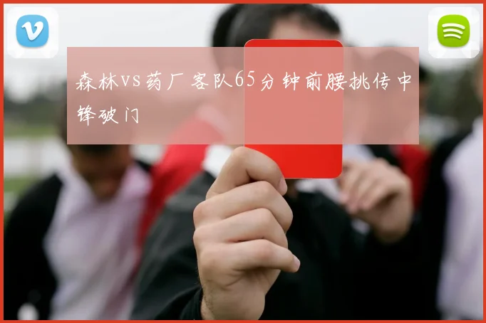 森林vs药厂客队65分钟前腰挑传中锋破门