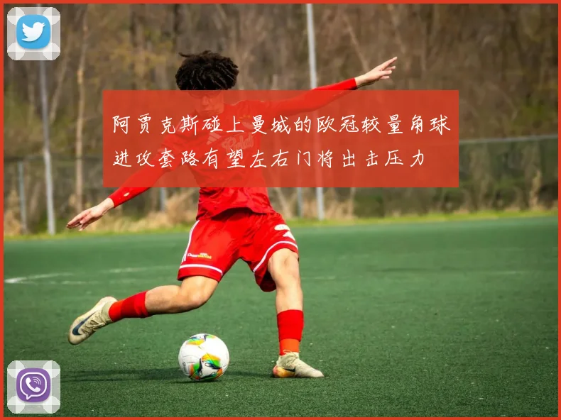 阿贾克斯碰上曼城的欧冠较量角球进攻套路有望左右门将出击压力