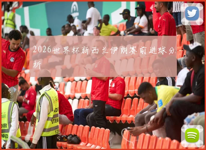 2026世界杯新西兰伊朗赛前进球分析