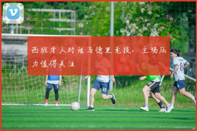 西班牙人对话马德里竞技，主场压力值得关注