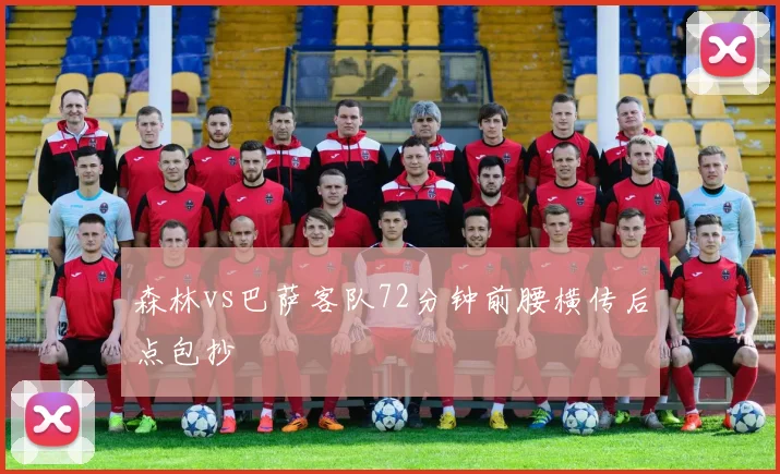 森林vs巴萨客队72分钟前腰横传后点包抄