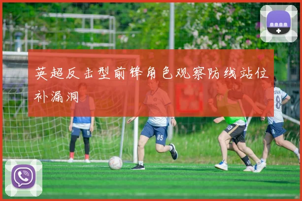 英超反击型前锋角色观察防线站位补漏洞