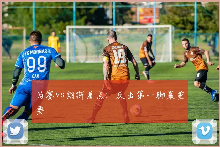 马赛vs朗斯看点：反击第一脚最重要