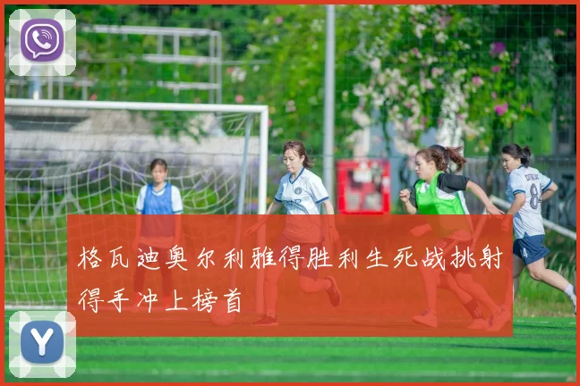 格瓦迪奥尔利雅得胜利生死战挑射得手冲上榜首