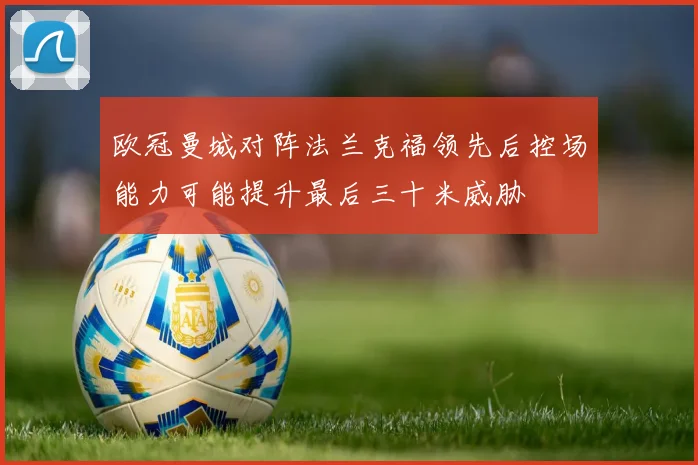 欧冠曼城对阵法兰克福领先后控场能力可能提升最后三十米威胁